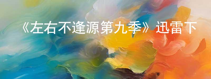 岑國榮發布《左右不逢源第九季》迅雷下載/在線觀看-都市情感-美劇天堂